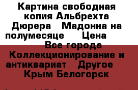 Картина свободная копия Альбрехта Дюрера  “Мадонна на полумесяце“. › Цена ­ 5 000 - Все города Коллекционирование и антиквариат » Другое   . Крым,Белогорск